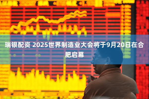 瑞银配资 2025世界制造业大会将于9月20日在合肥启幕